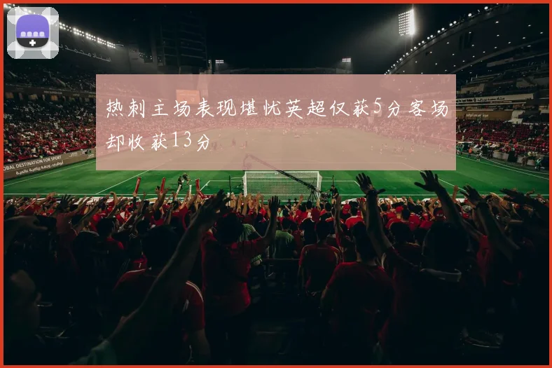 热刺主场表现堪忧英超仅获5分客场却收获13分