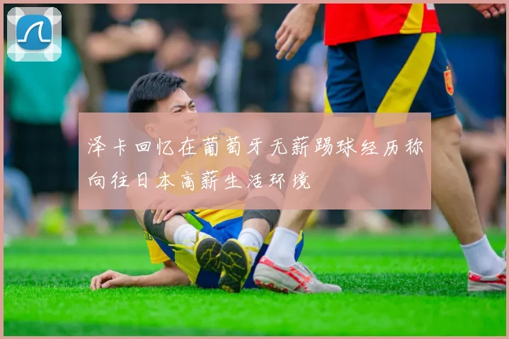 泽卡回忆在葡萄牙无薪踢球经历称向往日本高薪生活环境