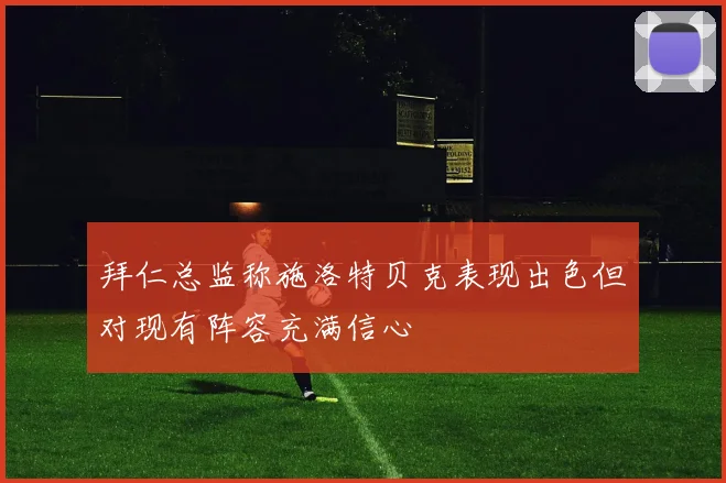 拜仁总监称施洛特贝克表现出色但对现有阵容充满信心