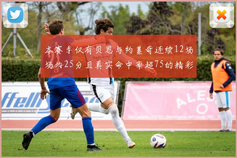 本赛季仅有贝恩与约基奇连续12场场均25分且真实命中率超75的精彩表现