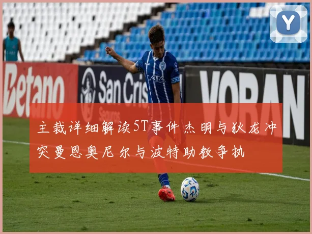 主裁详细解读5T事件杰明与狄龙冲突曼恩奥尼尔与波特助教争执